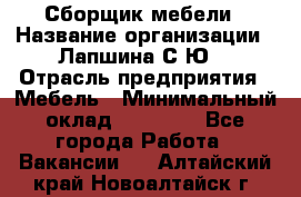 Сборщик мебели › Название организации ­ Лапшина С.Ю. › Отрасль предприятия ­ Мебель › Минимальный оклад ­ 20 000 - Все города Работа » Вакансии   . Алтайский край,Новоалтайск г.